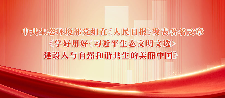 中共生态环境部党组在《人民日报》发表署名文章《学好用好〈习近平生态文明文选〉建设人与自然和谐共生的美丽中国》